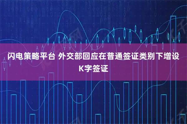闪电策略平台 外交部回应在普通签证类别下增设K字签证