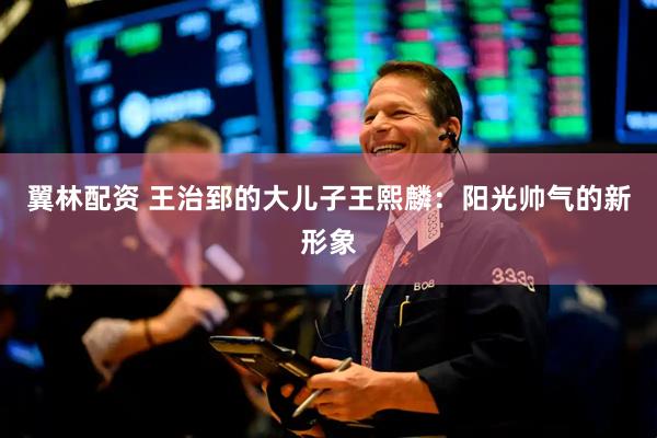 翼林配资 王治郅的大儿子王熙麟：阳光帅气的新形象