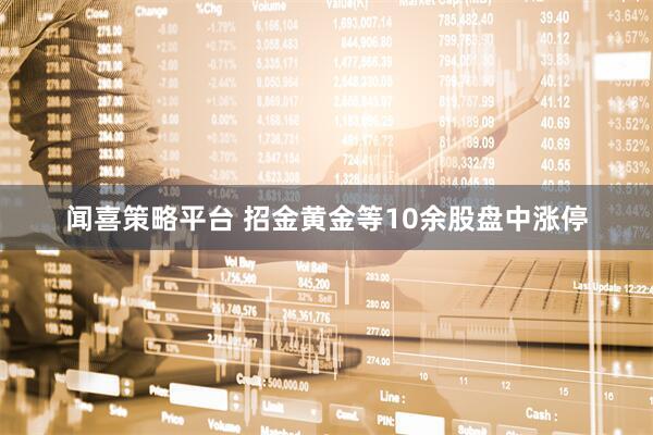 闻喜策略平台 招金黄金等10余股盘中涨停