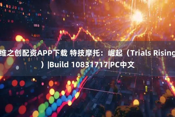 维之创配资APP下载 特技摩托：崛起（Trials Rising）|Build 10831717|PC中文