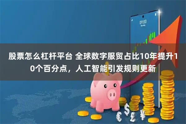 股票怎么杠杆平台 全球数字服贸占比10年提升10个百分点，人工智能引发规则更新