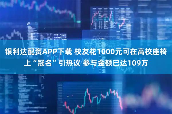 银利达配资APP下载 校友花1000元可在高校座椅上“冠名”引热议 参与金额已达109万