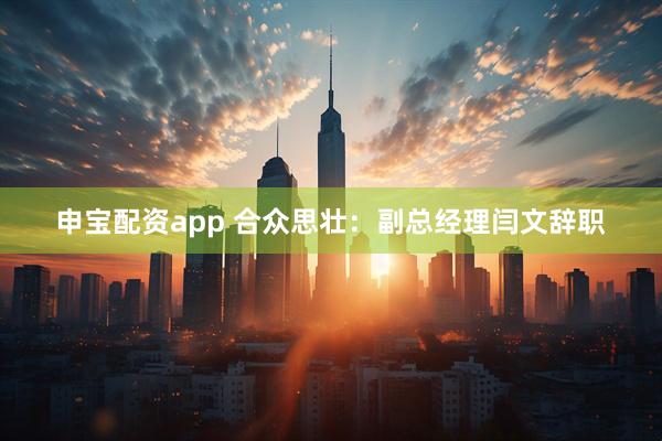 申宝配资app 合众思壮：副总经理闫文辞职