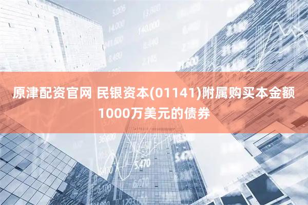 原津配资官网 民银资本(01141)附属购买本金额1000万美元的债券