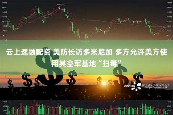 云上速融配资 美防长访多米尼加 多方允许美方使用其空军基地“扫毒”