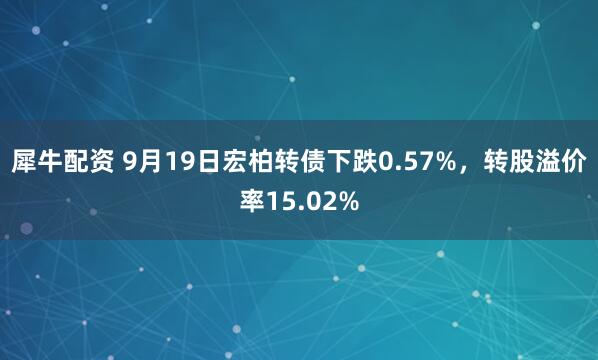 犀牛配资 9月19日宏柏转债下跌0.57%，转股溢价率15.02%
