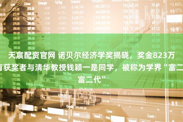 天宸配资官网 诺贝尔经济学奖揭晓，奖金823万！有获奖者与清华教授钱颖一是同学，被称为学界“富二代”