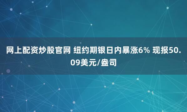网上配资炒股官网 纽约期银日内暴涨6% 现报50.09美元/盎司