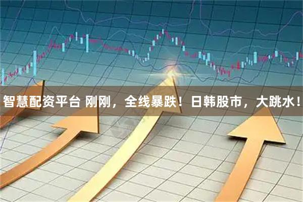 智慧配资平台 刚刚，全线暴跌！日韩股市，大跳水！