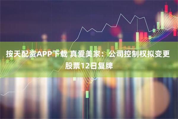 按天配资APP下载 真爱美家：公司控制权拟变更 股票12日复牌