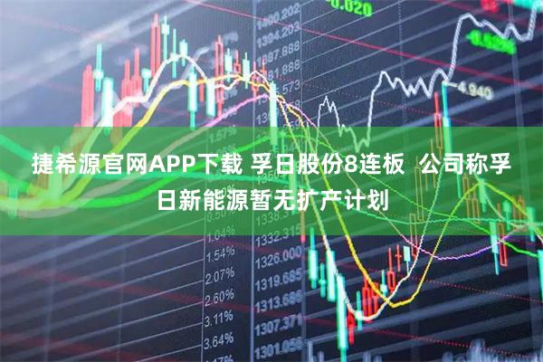 捷希源官网APP下载 孚日股份8连板  公司称孚日新能源暂无扩产计划