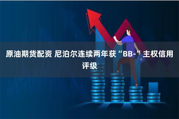 原油期货配资 尼泊尔连续两年获“BB-”主权信用评级