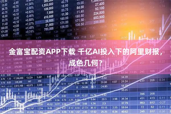 金富宝配资APP下载 千亿AI投入下的阿里财报，成色几何？