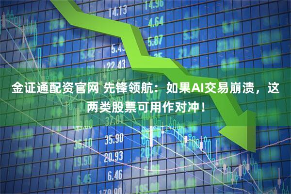 金证通配资官网 先锋领航：如果AI交易崩溃，这两类股票可用作对冲！