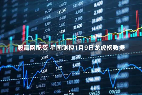 股赢网配资 星图测控1月9日龙虎榜数据