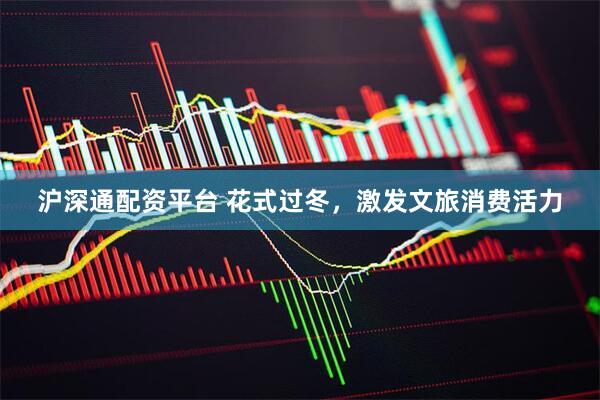 沪深通配资平台 花式过冬，激发文旅消费活力