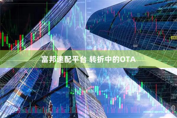 富邦速配平台 转折中的OTA