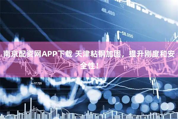 南京配资网APP下载 天津粘钢加固，提升刚度和安全性！