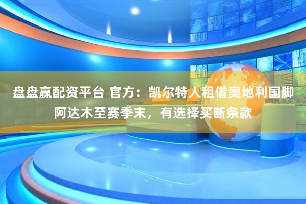 盘盘赢配资平台 官方：凯尔特人租借奥地利国脚阿达木至赛季末，有选择买断条款