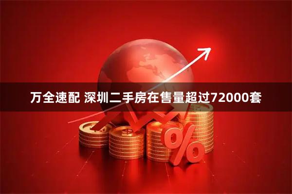 万全速配 深圳二手房在售量超过72000套