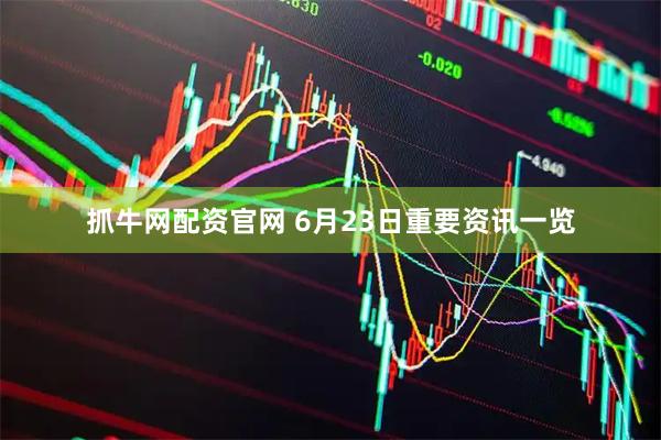 抓牛网配资官网 6月23日重要资讯一览