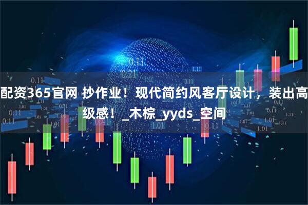 配资365官网 抄作业！现代简约风客厅设计，装出高级感！_木棕_yyds_空间
