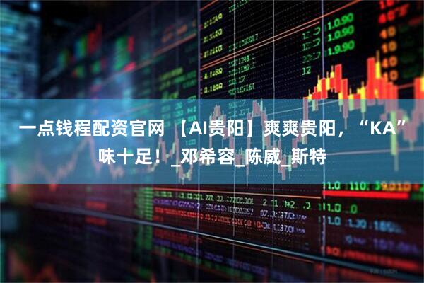 一点钱程配资官网 【AI贵阳】爽爽贵阳，“KA”味十足！_邓希容_陈威_斯特