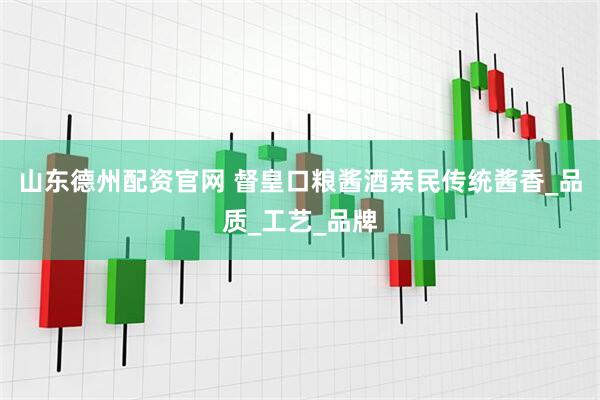 山东德州配资官网 督皇口粮酱酒亲民传统酱香_品质_工艺_品牌