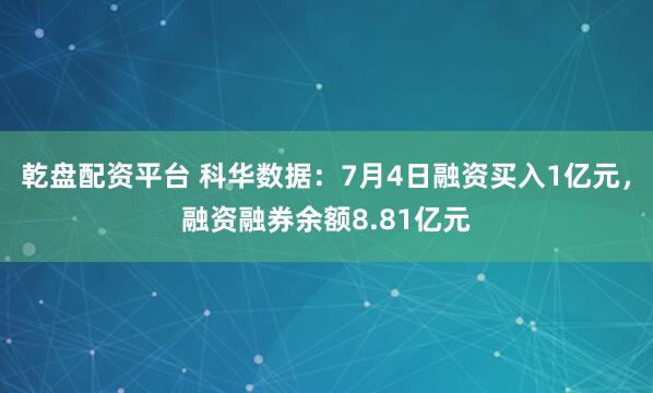 乾盘配资平台 科华数据：7月4日融资买入1亿元，融资融券余额8.81亿元