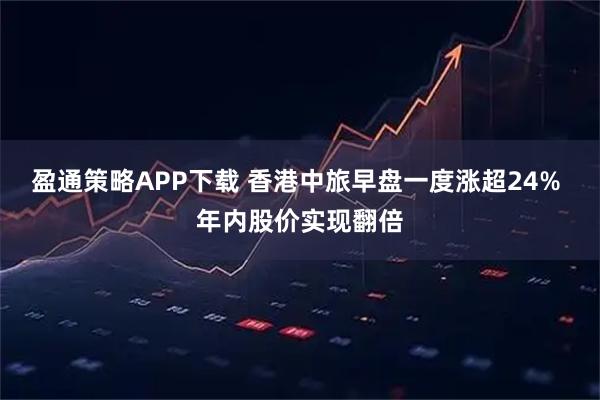 盈通策略APP下载 香港中旅早盘一度涨超24% 年内股价实现翻倍