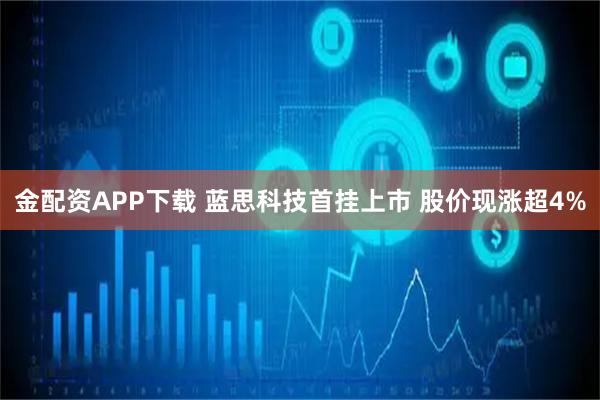 金配资APP下载 蓝思科技首挂上市 股价现涨超4%