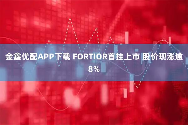 金鑫优配APP下载 FORTIOR首挂上市 股价现涨逾8%
