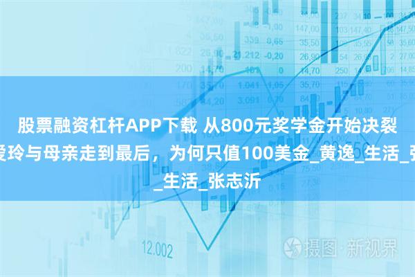 股票融资杠杆APP下载 从800元奖学金开始决裂，张爱玲与母亲走到最后，为何只值100美金_黄逸_生活_张志沂