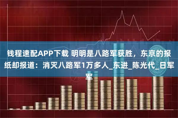 钱程速配APP下载 明明是八路军获胜，东京的报纸却报道：消灭八路军1万多人_东进_陈光代_日军