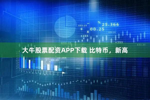 大牛股票配资APP下载 比特币，新高