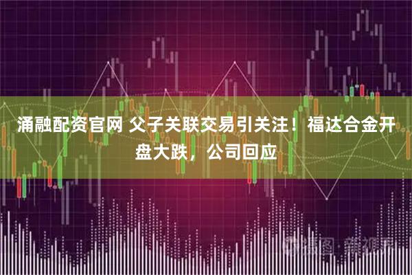 涌融配资官网 父子关联交易引关注！福达合金开盘大跌，公司回应