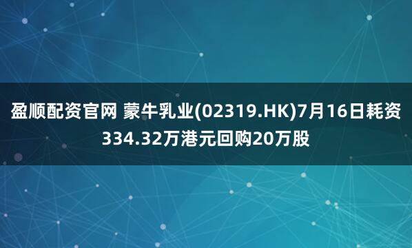 盈顺配资官网 蒙牛乳业(02319.HK)7月16日耗资334.32万港元回购20万股