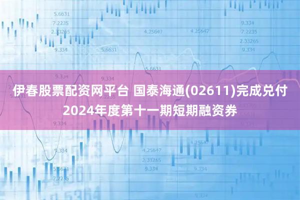 伊春股票配资网平台 国泰海通(02611)完成兑付2024年度第十一期短期融资券