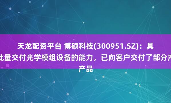 天龙配资平台 博硕科技(300951.SZ)：具备批量交付光学模组设备的能力，已向客户交付了部分产品