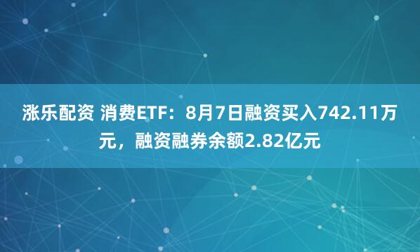 涨乐配资 消费ETF：8月7日融资买入742.11万元，融资融券余额2.82亿元