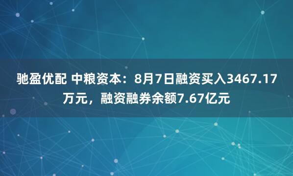 驰盈优配 中粮资本：8月7日融资买入3467.17万元，融资融券余额7.67亿元