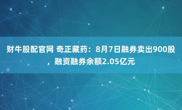 财牛股配官网 奇正藏药：8月7日融券卖出900股，融资融券余额2.05亿元