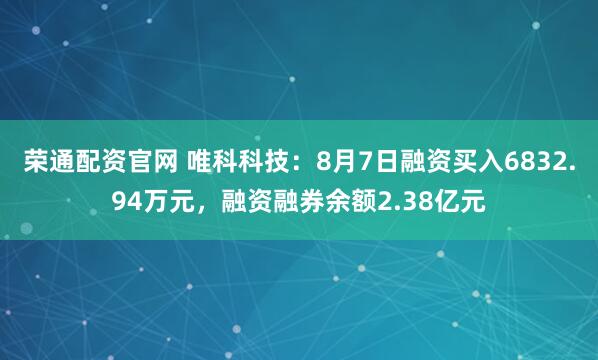 荣通配资官网 唯科科技：8月7日融资买入6832.94万元，融资融券余额2.38亿元