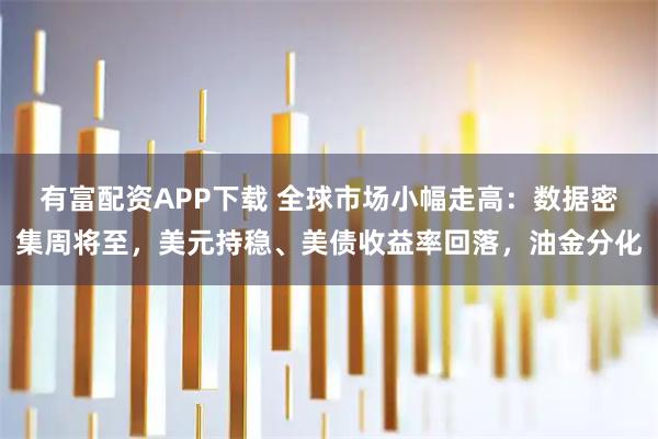 有富配资APP下载 全球市场小幅走高：数据密集周将至，美元持稳、美债收益率回落，油金分化