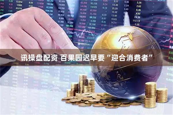 讯操盘配资 百果园迟早要“迎合消费者”