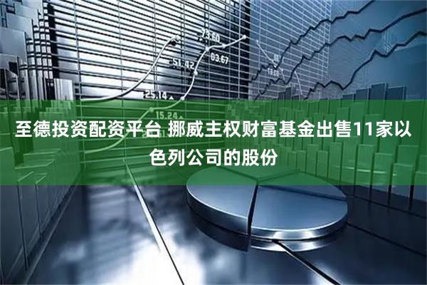 至德投资配资平台 挪威主权财富基金出售11家以色列公司的股份