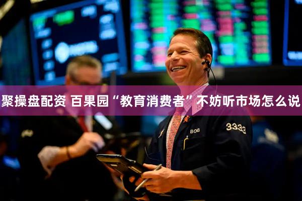 聚操盘配资 百果园“教育消费者”不妨听市场怎么说