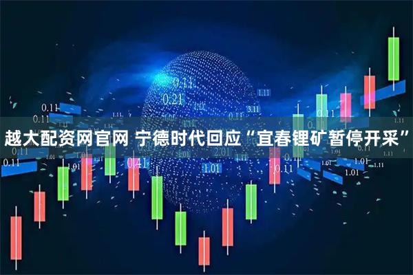 越大配资网官网 宁德时代回应“宜春锂矿暂停开采”