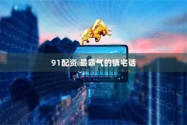 91配资 最霸气的镇宅话