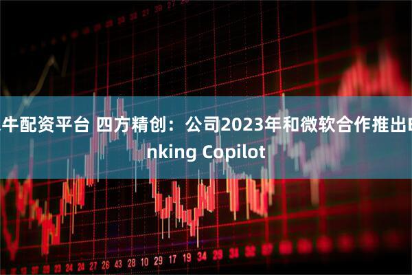 米牛配资平台 四方精创：公司2023年和微软合作推出Banking Copilot